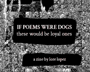 glitch art upon which is superimposed the text: "If Poems Were Dogs These Would Be Loyal Ones, a zine by lore lopez"